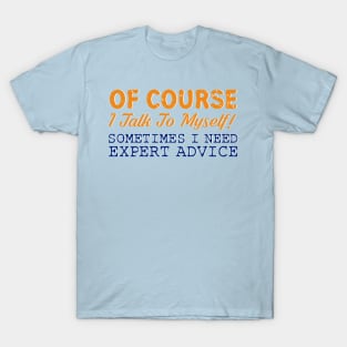 Of Course I Talk To Myself! Sometimes I Need Expert Advice T-Shirt